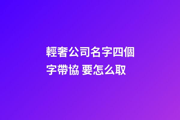輕奢公司名字四個字帶協 要怎么取-第1張-公司起名-玄機派